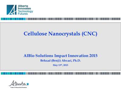 Cellulose Nanocrystals (CNC)  AIBio Solutions Impact Innovation 2015 Behzad (Benji) Ahvazi, Ph.D. May 13th, 2015