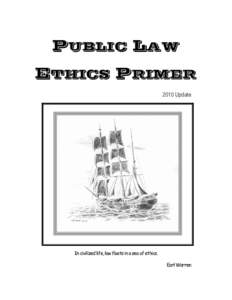 PUBLIC LAW ETHICS PRIMER 2010 Update In civilized life, law floats in a sea of ethics. Earl Warren