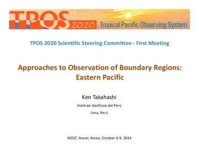 TPOS 2020 Scientific Steering Committee ‐ First Meeting   Approaches to Observation of Boundary Regions: Eastern Pacific Ken Takahashi Instituto Geofísico del Perú