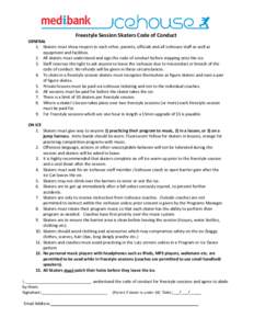 Freestyle Session Skaters Code of Conduct GENERAL 1. Skaters must show respect to each other, parents, officials and all Icehouse staff as well as equipment and facilities. 2. All skaters must understand and sign the cod