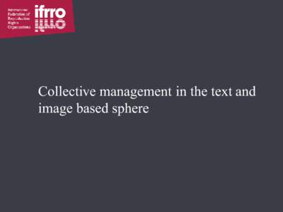 Collective management in the text and image based sphere Individual management • Contractual agreements between rightholders