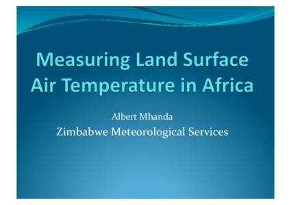 Albert	
  Mhanda	
    Zimbabwe	
  Meteorological	
  Services	
  	
   Conven&onal	
  Manual	
  Mercury	
  Thermometer	
   !  The	
  instrument	
  that	
  is	
  most	
  widely	
  used	
  for	
  measuri