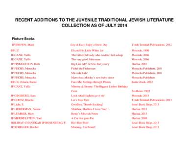 RECENT ADDITIONS TO THE JUVENILE TRADITIONAL JEWISH LITERATURE COLLECTION AS OF JULY 2014 Picture Books JP BROWN, Shani  Izzy & Ezzy Enjoy a Snow Day