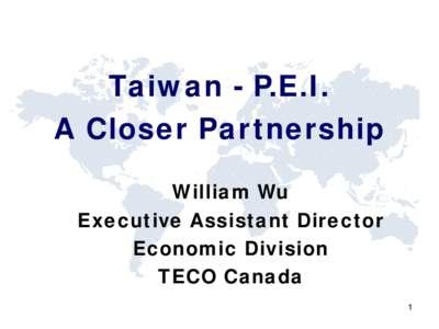 Taiwan - P.E.I. A Closer Partnership William Wu Executive Assistant Director Economic Division TECO Canada