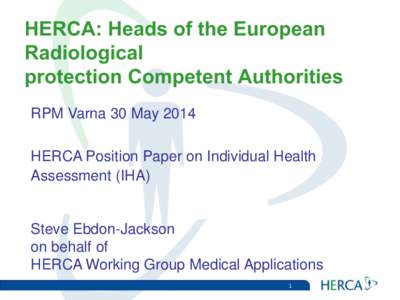 HERCA: Heads of the European Radiological protection Competent Authorities RPM Varna 30 May 2014 HERCA Position Paper on Individual Health Assessment (IHA)