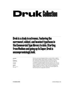 Druk Collection Druk is a study in extremes, featuring the narrowest, widest, and heaviest typefaces in the Commercial Type library to date. Starting from Medium and going up to Super, Druk is uncompromisingly bold.