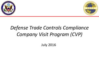 Defense Trade Controls Compliance Company Visit Program (CVP) July 2016 CVP Overview • Administered by the Office of Defense Trade Controls Compliance