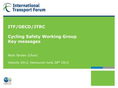 ITF/OECD/JTRC  Cycling Safety Working Group Key messages Niels Tørsløv (Chair) Velocity 2012, Vancouver June 28th 2012