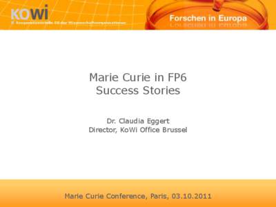 Marie Curie in FP6 Success Stories Dr. Claudia Eggert Director, KoWi Office Brussel  Marie Curie Conference, Paris, [removed]
