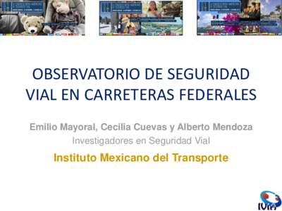 OBSERVATORIO DE SEGURIDAD VIAL EN CARRETERAS FEDERALES Emilio Mayoral, Cecilia Cuevas y Alberto Mendoza Investigadores en Seguridad Vial  Instituto Mexicano del Transporte