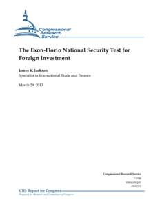 The Exon-Florio National Security Test for Foreign Investment James K. Jackson Specialist in International Trade and Finance March 29, 2013