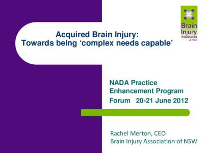 Acquired Brain Injury: Towards being ‘complex needs capable’ NADA Practice Enhancement Program Forum[removed]June 2012