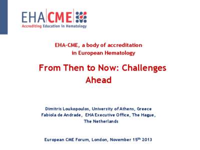 EHA-CME, a body of accreditation in European Hematology From Then to Now: Challenges Ahead Dimitris Loukopoulos, University of Athens, Greece