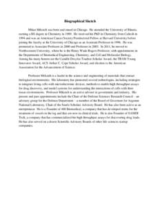 Biographical Sketch Milan Mrksich was born and raised in Chicago. He attended the University of Illinois, earning a BS degree in Chemistry in[removed]He received his PhD in Chemistry from Caltech in 1994 and was an America