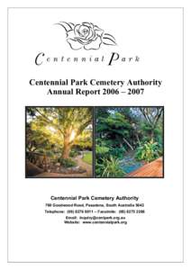 Centennial Park Cemetery Authority Annual Report 2006 – 2007 Centennial Park Cemetery Authority 760 Goodwood Road, Pasadena, South Australia 5042 Telephone: ([removed] – Facsimile: ([removed]