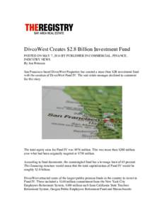 DivcoWest Creates $2.8 Billion Investment Fund POSTED ON MAY 7, 2014 BY PUBLISHER IN COMMERCIAL, FINANCE, INDUSTRY NEWS By Jon Peterson San Francisco-based DivcoWest Properties has created a more than $2B investment fund