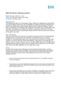 IBM Hackfest: Robopocalypse Date: November 26th-27th , 2013 Time: Tue: 9am-6pm & Wed: 9am-4:30pm Location: Olympia, London Background: The growing evidence is everywhere. Many robots are oppressed, overworked