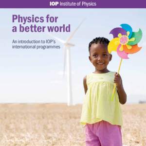 Physics for a better world An introduction to IOP’s international programmes  The Institute of Physics is a leading scientific society promoting