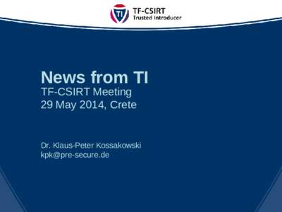 News from TI TF-CSIRT Meeting 29 May 2014, Crete Dr. Klaus-Peter Kossakowski [removed]