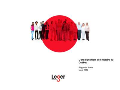 L’enseignement de l’histoire du Québec Rapport d’étude Mars 2012  La Fondation Lionel-Groulx a mandaté Léger Marketing afin de réaliser une étude