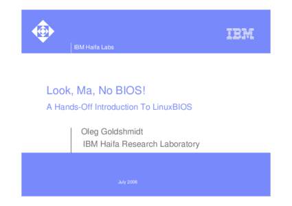 IBM Haifa Labs  Look, Ma, No BIOS! A Hands-Off Introduction To LinuxBIOS Oleg Goldshmidt IBM Haifa Research Laboratory