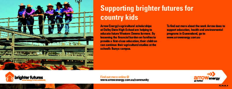 Supporting brighter futures for country kids Arrow Energy’s agricultural scholarships at Dalby State High School are helping to educate future Western Downs farmers. By lessening the financial burden on families to