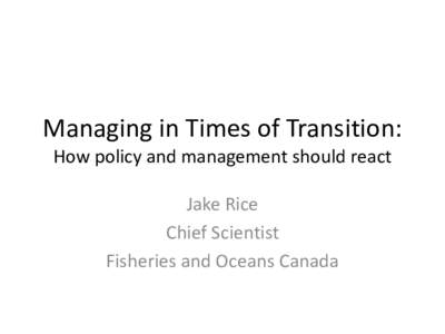 Managing in Times of Transition: How policy and management should react Jake Rice Chief Scientist Fisheries and Oceans Canada