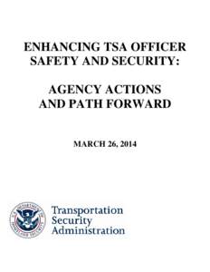 ENHANCING TSA OFFICER SAFETY AND SECURITY: AGENCY ACTIONS AND PATH FORWARD MARCH 26, 2014
