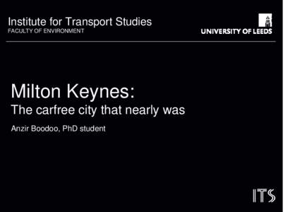 Institute for Transport Studies FACULTY OF ENVIRONMENT Milton Keynes: The carfree city that nearly was Anzir Boodoo, PhD student