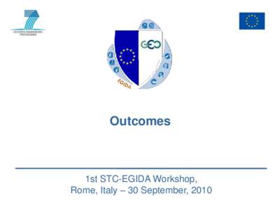 Outcomes  1st STC-EGIDA Workshop, Rome, Italy – 30 September, 2010  Outline