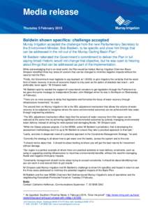 Media release Thursday 5 February 2015 Baldwin shown specifics: challenge accepted Murray Irrigation accepted the challenge from the new Parliamentary Secretary to the Environment Minister, Bob Baldwin, to be specific an