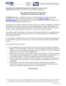 FOR RELEASE: EMBARGOED until 10 AM, Monday, December 1, 2014 Contact: Rachel Weintraub, [removed]removed] Survey Finds Dangerous Toys on Store Shelves Shopping Tips Can Help Parents Shop Safe Washin