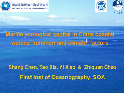 Marine ecological capital in China coastal waters: humman and climate factors Shang Chen, Tao Xia, Yi Xiao & Zhiquan Chao  First Inst of Oceanography, SOA