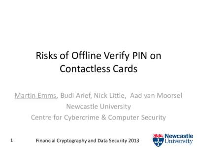 Risks of Offline Verify PIN on Contactless Cards Martin Emms, Budi Arief, Nick Little, Aad van Moorsel Newcastle University Centre for Cybercrime & Computer Security 1