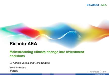 Ricardo-AEA Mainstreaming climate change into investment decisions Dr Adarsh Varma and Chris Dodwell 26th of March 2013 Brussels