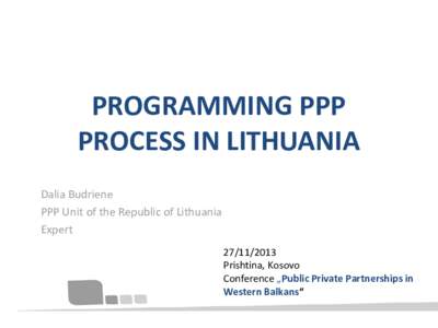 PROGRAMMING PPP PROCESS IN LITHUANIA Dalia Budriene PPP Unit of the Republic of Lithuania Expert