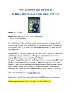 New! SummerFEST Trail Runs 5k Race, 10k Race, & 1 Mile Children’s Run When: July 9, 2016 Where: Fort Steilacoom Park, 8714 87th Ave SW, Lakewood, WA 98498