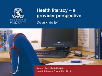 Health literacy – a provider perspective Do ask, do tell Assoc. Prof. Ruth McNair Health Literacy Forum Feb 2013