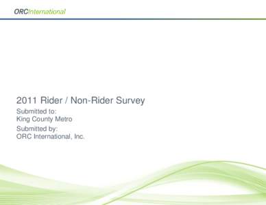 2011 Rider / Non-Rider Survey Submitted to: King County Metro Submitted by: ORC International, Inc.
