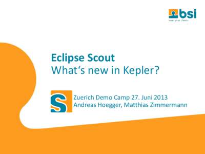 Eclipse Scout What‘s new in Kepler? Zuerich Demo Camp 27. Juni 2013 Andreas Hoegger, Matthias Zimmermann  What is Eclipse Scout?