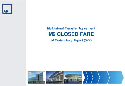 Multilateral Transfer Agreement  M2 CLOSED FARE of Ekaterinburg Airport (SVX)  М2 – CLOSED FARE Technology