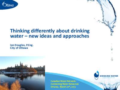 Thinking differently about drinking water – new ideas and approaches Ian Douglas, P.Eng. City of Ottawa  Canadian Water Network: