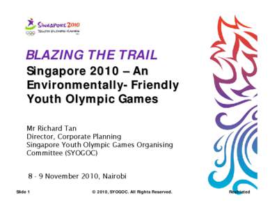 BLAZING THE TRAIL  Singapore 2010 – An Environmentally-Friendly Youth Olympic Games Mr Richard Tan