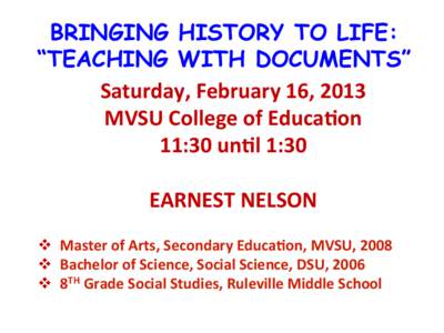 BRINGING HISTORY TO LIFE: “TEACHING WITH DOCUMENTS” Saturday,	
  February	
  16,	
  2013	
   MVSU	
  College	
  of	
  Educa<on	
   11:30	
  un<l	
  1:30	
   	
  