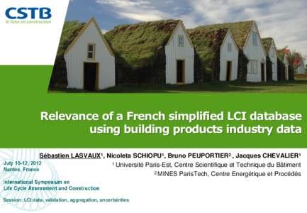 Relevance of a French simplified LCI database using building products industry data Sébastien LASVAUX1, Nicoleta SCHIOPU1, Bruno PEUPORTIER2 , Jacques CHEVALIER1 1 Université Paris-Est, Centre Scientifique et Technique