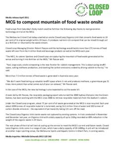 Media release April[removed]MCG to compost mountain of food waste onsite Food scraps from Saturday’s footy match could be fertiliser the following day thanks to next generation technology on trial at the MCG. The Melbour