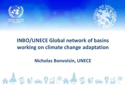 INBO/UNECE Global network of basins working on climate change adaptation Nicholas Bonvoisin, UNECE UNECE Guidance on Water & Adaptation to Climate Change