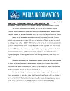 August 26, 2013  TORONTO TO HOST EXHIBITION GAME IN COBOURG Marlies Will Take on Hamilton in Pre-Season Game at Cobourg Community Centre The Toronto Marlies announced Monday, the club will play an exhibition game in Cobo