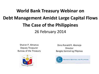 World Bank Treasury Webinar on Debt Management Amidst Large Capital Flows The Case of the Philippines 26 February 2014 Sharon P. Almanza Deputy Treasurer