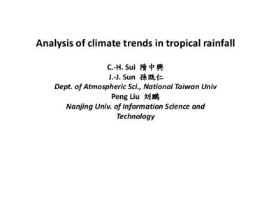 Analysis of climate trends in tropical rainfall C.-H. Sui 隋中興 J.-J. Sun 孫既仁 Dept. of Atmospheric Sci., National Taiwan Univ Peng Liu 刘鹏 Nanjing Univ. of Information Science and